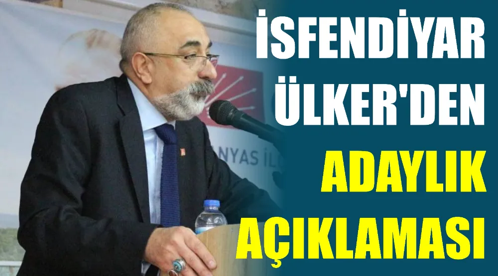 İSFENDİYAR ÜLKER’DEN ADAYLIK AÇIKLAMASI 