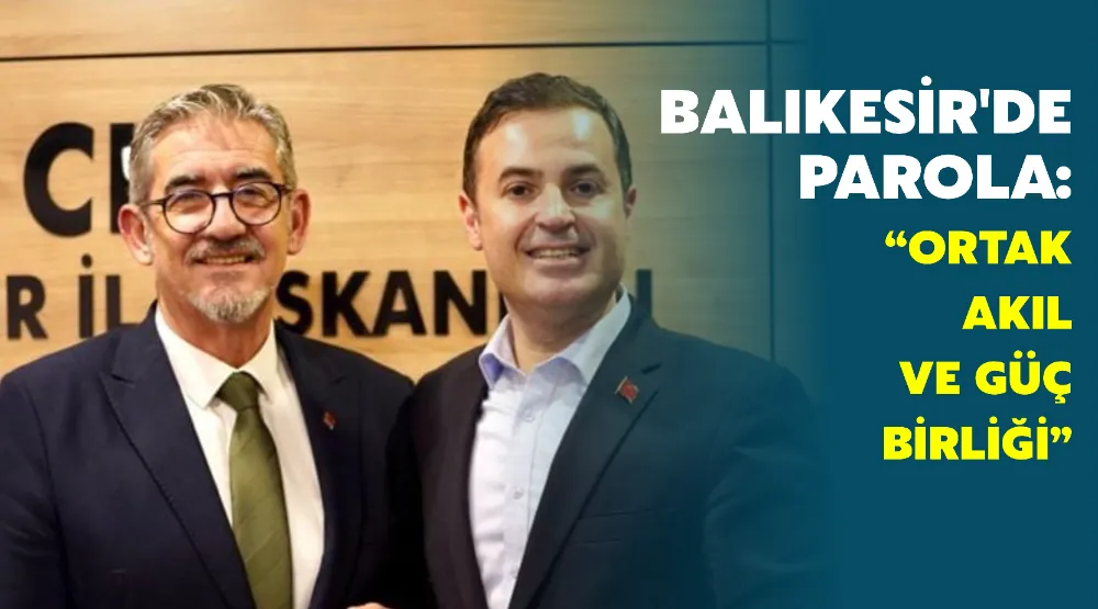 BALIKESİR’DE PAROLA: “ORTAK AKIL VE GÜÇ BİRLİĞİ” 
