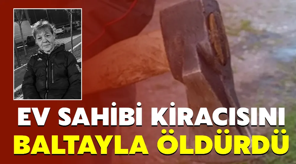 EV SAHİBİ KİRACISINI BALTAYLA ÖLDÜRDÜ