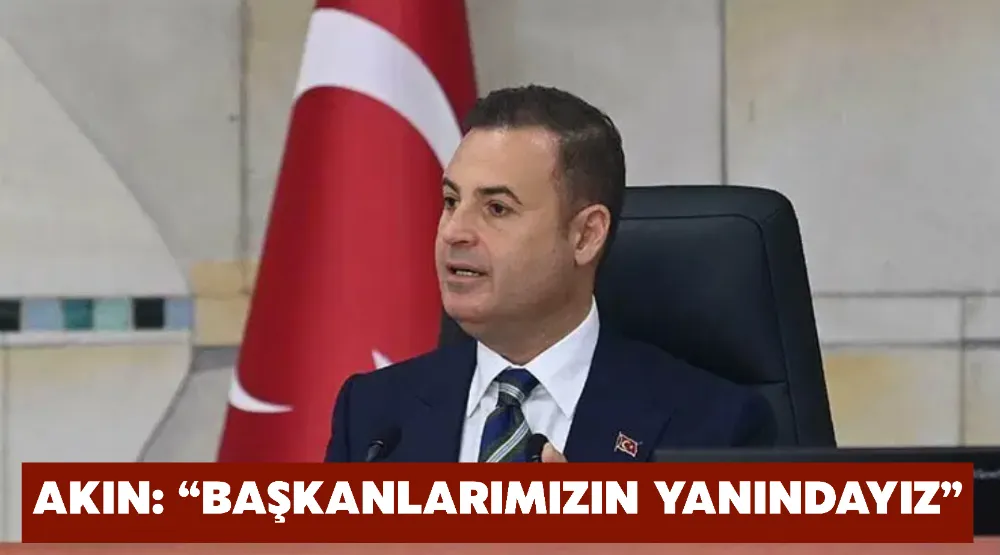 AKIN: “BAŞKANLARIMIZIN YANINDAYIZ”